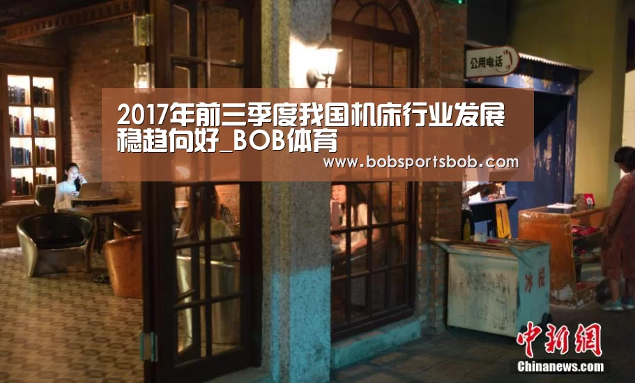 2017年前三季度我国机床行业发展稳趋向好_BOB体育(图1)