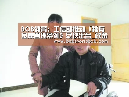 BOB体育：工信部推动《稀有金属管理条例》尽快出台_政策法规_新闻_矿道网(图1)